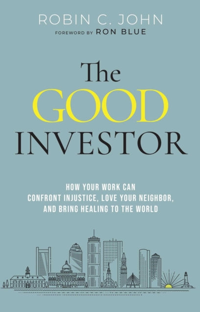 The Good Investor: How Your Work Can Confront Injustice, Love Your Neighbour, And Bring Healing To The World