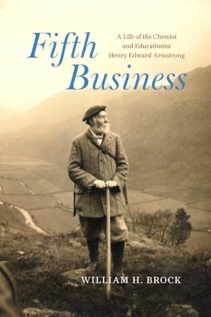 Fifth Business: A Life of the Chemist and Educationist Henry Edward Armstrong