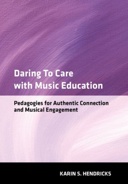 Daring to Care with Music Education: Pedagogies for Authentic Connection and Musical Engagement