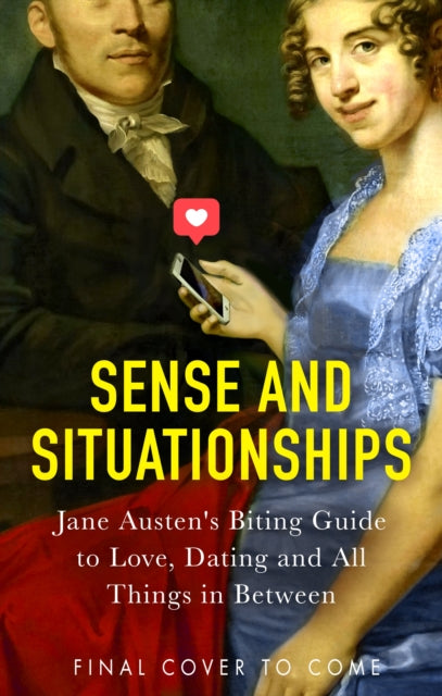 Sense and Situationships: Jane Austen's Hilarious Guide to Ghosting, Courtships and Bagging Your Mr Darcy