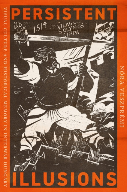 Persistent Illusions: Visual Culture and Historical Memory in Interwar Hungary