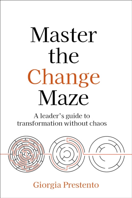 Master the Change Maze: A leader's guide to transformation without chaos