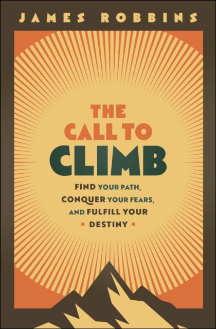 The Call to Climb: A Story to Find Your Path, Conquer Your Fears, and Fulfill Your Destiny