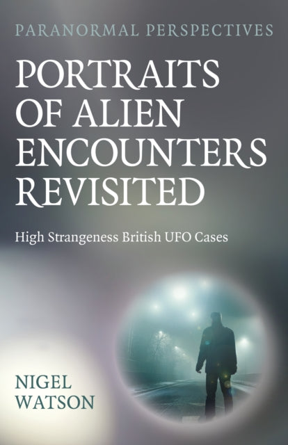 Paranormal Perspectives: Portraits of Alien Encounters Revisited: High Strangeness British UFO Cases