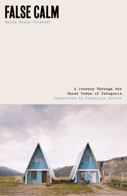 False Calm: A Journey Through the Ghost Towns of Patagonia