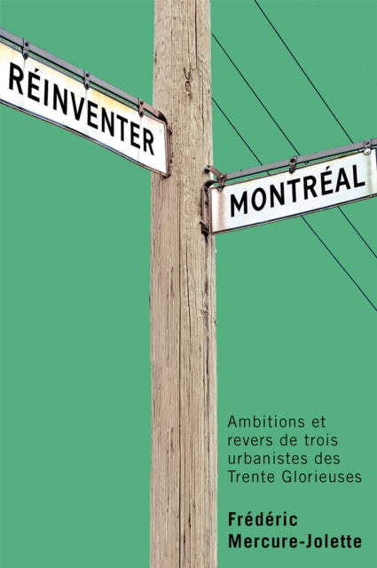 Reinventer Montreal: Ambitions Et Revers De Trois Urbanistes Des Trente Glorieuses