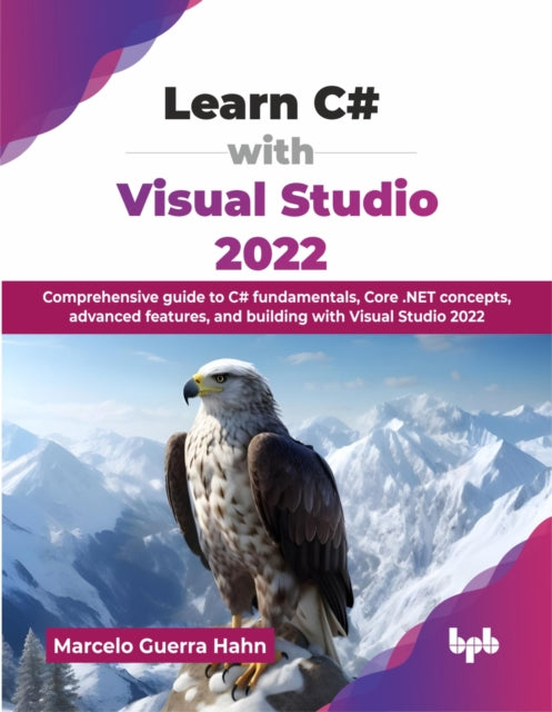 Learn C# with Visual Studio 2022: Comprehensive guide to C# fundamentals, Core .NET concepts, advanced features, and building with Visual Studio 2022