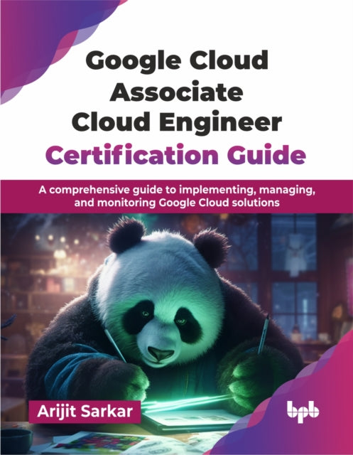 Google Cloud Associate Cloud Engineer Certification Guide: A comprehensive guide to implementing, managing, and monitoring Google Cloud solutions