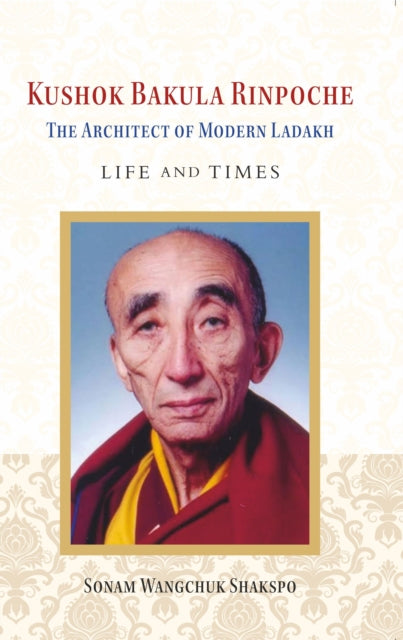 Kushok Bakula Rinpoche: The Architect of Modern Ladakh: Life and Time