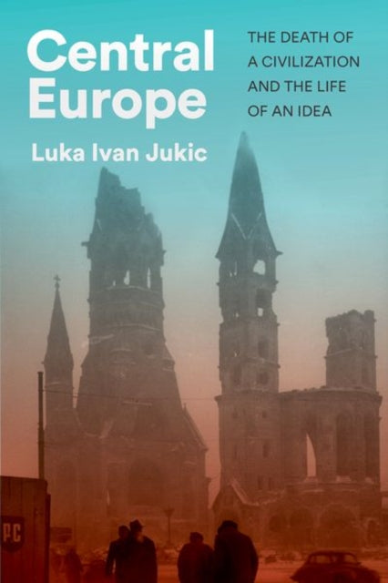 Central Europe: The Death of a Civilization and the Life of an Idea