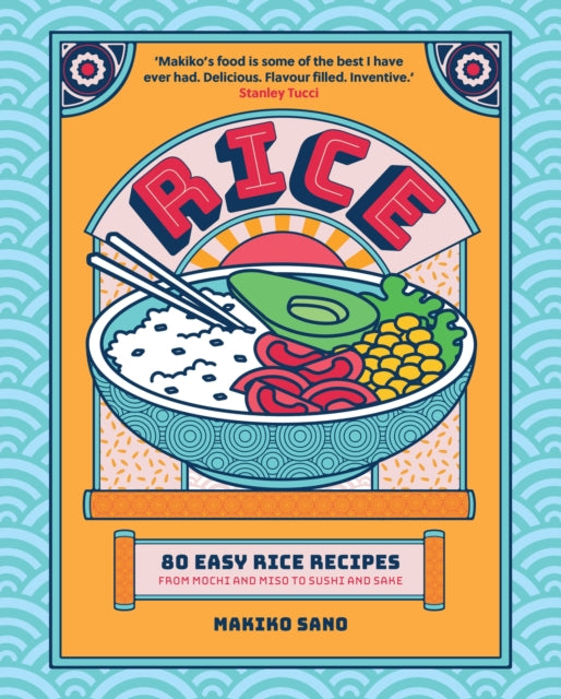 Rice: 80 Easy Rice Recipes, From Mochi to Miso and Sushi to Sake