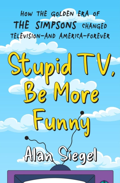 Stupid TV, Be More Funny: How the Golden Era of The Simpsons Changed TV-and American-Forever