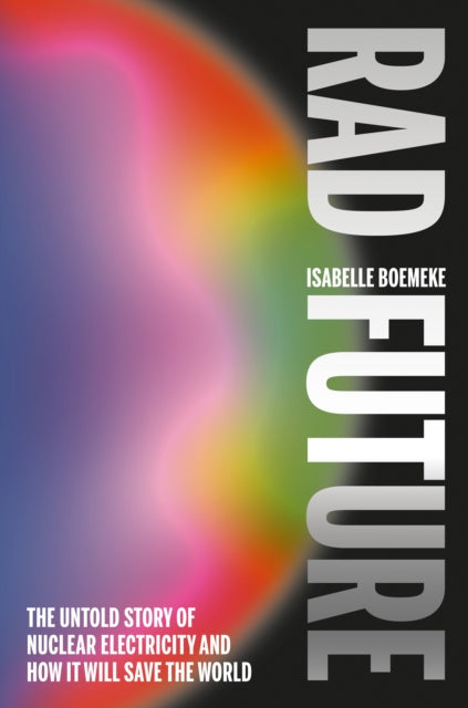 Rad Future: The Untold Story of Nuclear Electricity and How It Will Save the World