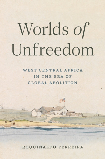 Worlds of Unfreedom: West Central Africa in the Era of Global Abolition