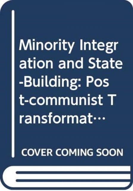 Minority Integration and State-Building: Post-communist Transformations