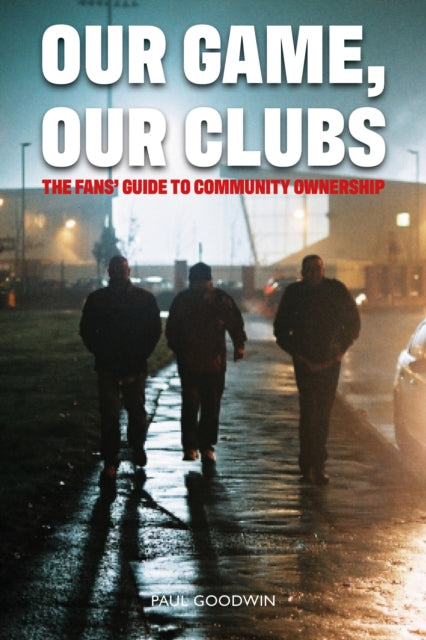 Our Game, Our Clubs: The Fans’ Guide to Community Ownership