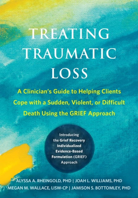 Treating Traumatic Loss: A Clinician's Guide to Helping Clients Cope with a Sudden, Violent, or Difficult Death Using the GRIEF Approach