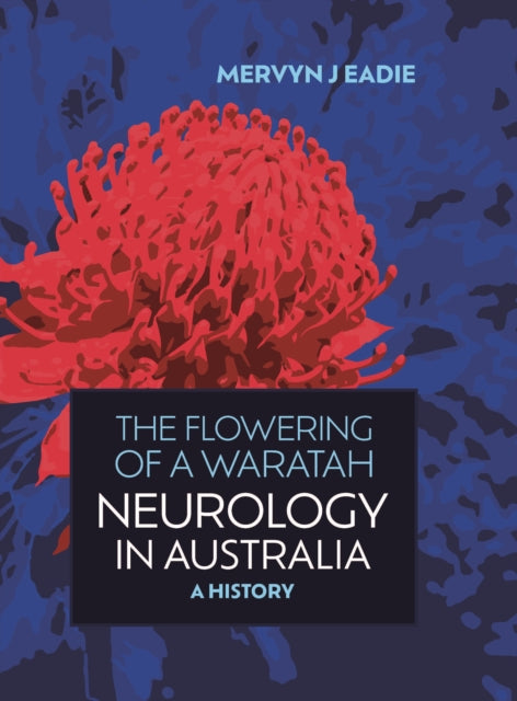 The Flowering Of A Waratah: Neurology in Australia: A History of Australian Neurology and of its Professional Association