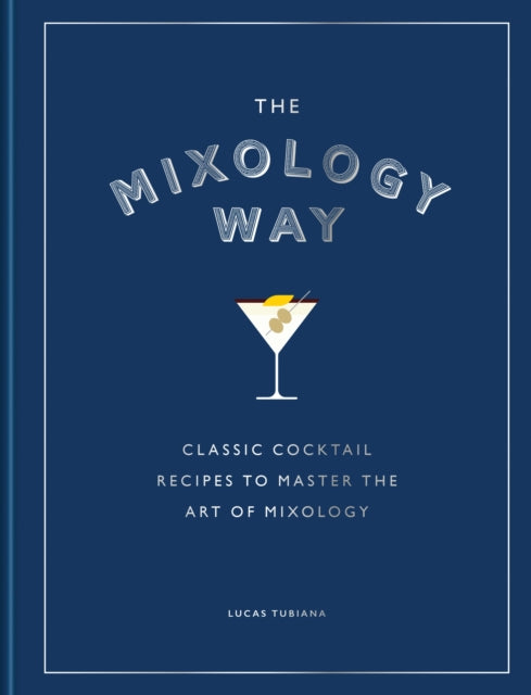 The Mixology Way: Classic cocktail recipes to master the art of mixology