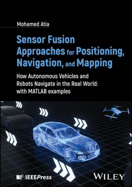 Sensor Fusion Approaches for Positioning, Navigation, and Mapping: How Autonomous Vehicles and Robots Navigate in the Real World: With MATLAB Examples