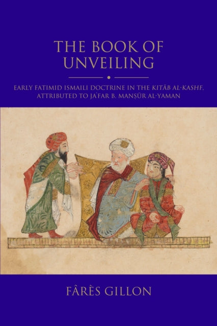 The Book of Unveiling: Early Fatimid Ismaili Doctrine in the Kitab al-Kashf, attributed to Ja‘far b. Mansur b. al-Yaman