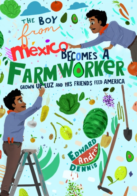 The Boy From Mexico Becomes a Farmworker: Grown-Up Luz and His Friends Feed America (Early Reader Books)