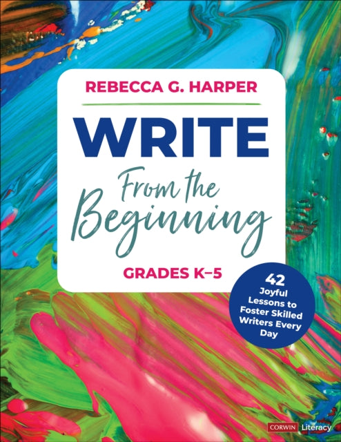 Write From the Beginning, Grades K–5: 43 Joyful Lessons to Foster Skilled Writers Every Day