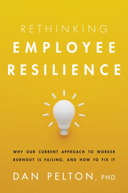 Rethinking Employee Resilience: Why Our Current Approach to Worker Burnout Is Failing, and How to Fix It