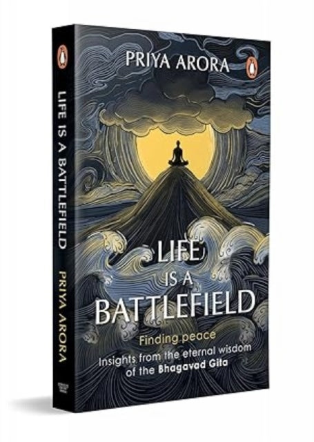 Life Is A Battlefield: Insights From The Eternal Wisdom Of The Bhagavad Gita