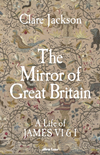 The Mirror of Great Britain: A Life of James VI & I