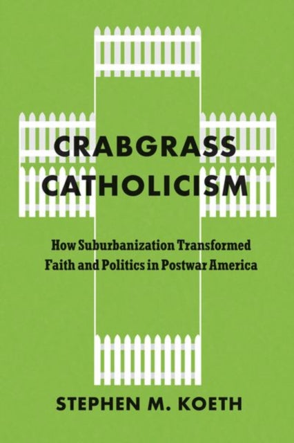 Crabgrass Catholicism: How Suburbanization Transformed Faith and Politics in Postwar America