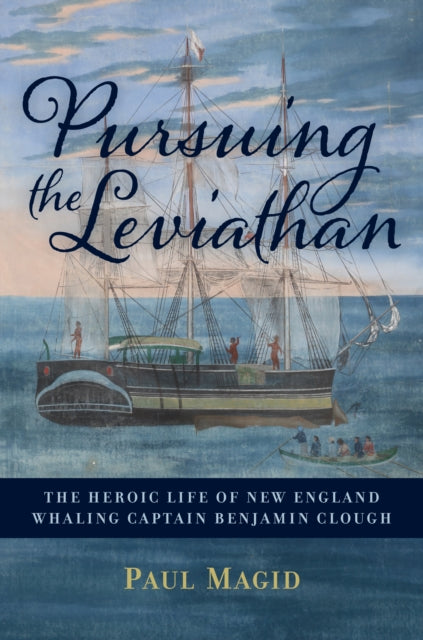 Pursuing the Leviathan: The Heroic Life of New England Whaling Captain Benjamin Clough