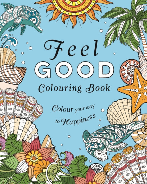 Feel-Good Colouring Book: Colour Your Way to Happiness