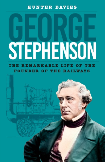 George Stephenson: The Remarkable Life of the Founder of the Railways