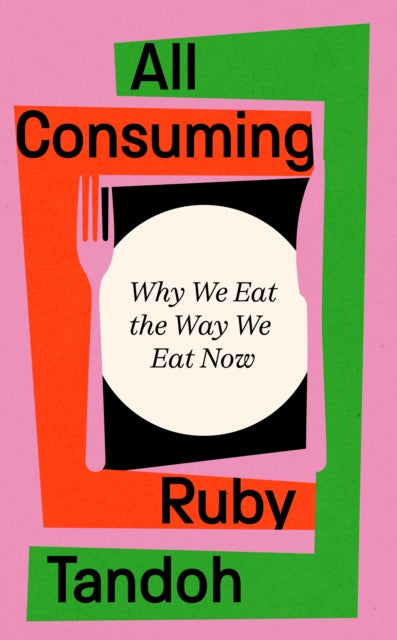 All Consuming: Why We Eat The Way We Eat Now