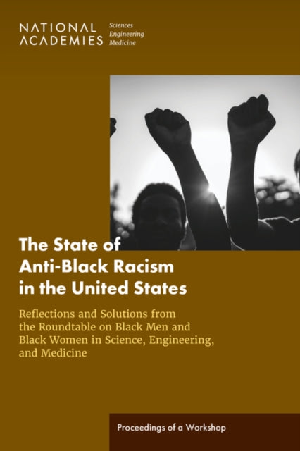The State of Anti-Black Racism in the United States: Reflections and Solutions from the Roundtable on Black Men and Black Women in Science, Engineering, and Medicine