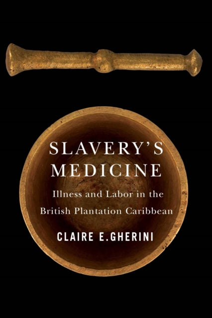 Slavery's Medicine: Illness and Labor in the British Plantation Caribbean