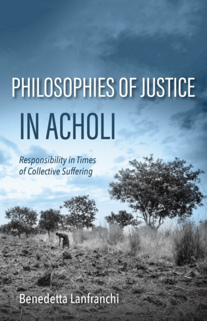 Philosophies of Justice in Acholi: Responsibility in Times of Collective Suffering