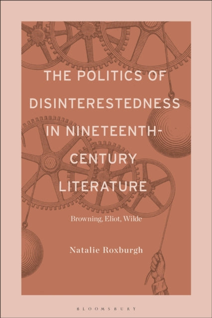 The Politics of Disinterestedness in Nineteenth-Century Literature: Browning, Eliot, Wilde