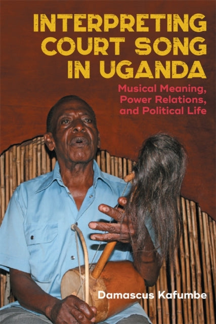 Interpreting Court Song in Uganda: Musical Meaning, Power Relations, and Political Life