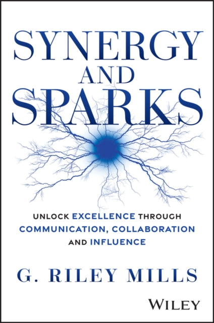 Synergy and Sparks: Unlock Excellence through Communication, Collaboration and Influence