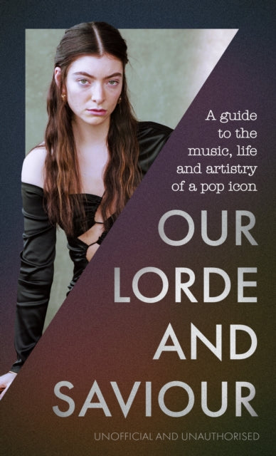 Our Lorde and Saviour: An unofficial guide to the music, life and artistry of a pop icon