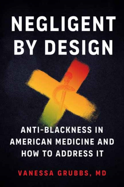 Negligent by Design: Anti-Blackness in American Medicine and How to Address It