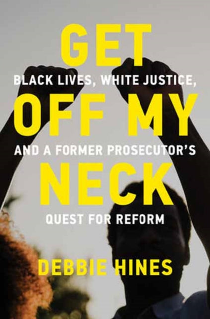Get Off My Neck: Black Lives, White Justice, and a Former Prosecutor’s Quest for Reform