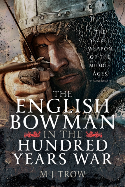 The English Bowman in the Hundred Years War: The Secret Weapon of the Middle Ages