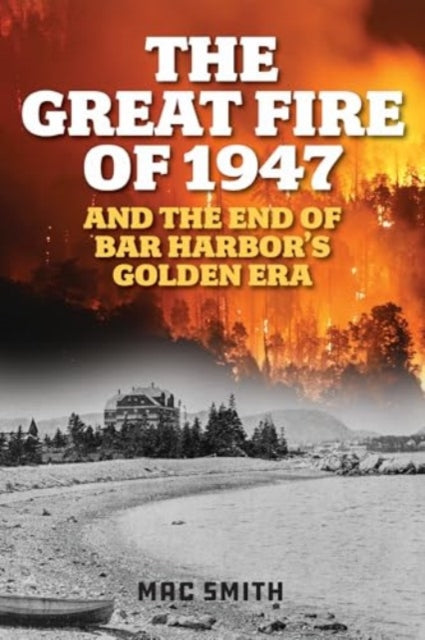 The Great Fire of 1947: And the End of Bar Harbor's Golden Era