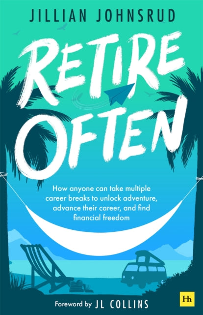 Retire Often: How anyone can take multiple career breaks to unlock adventure, advance their career, and find financial freedom