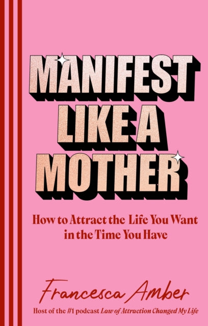 Manifest Like a Mother: How to attract the life you want in the time you have