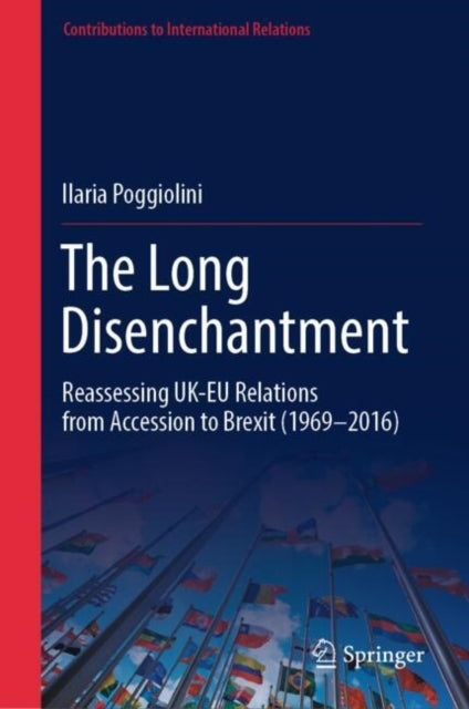The Long Disenchantment: Reassessing UK-EU Relations from Accession to Brexit (1969–2016)