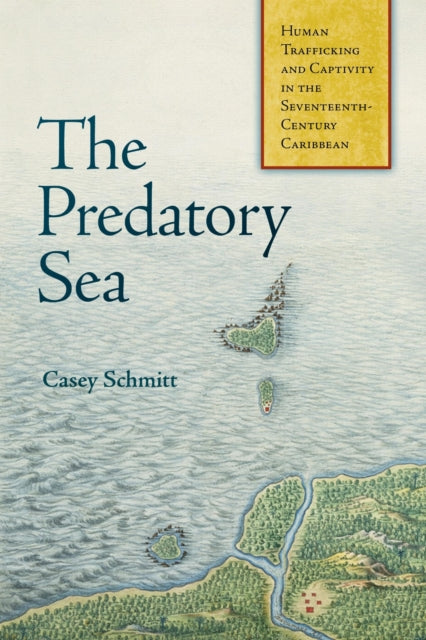 The Predatory Sea: Human Trafficking and Captivity in the Seventeenth-Century Caribbean